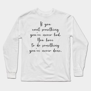 If you want something you've never had Long Sleeve T-Shirt